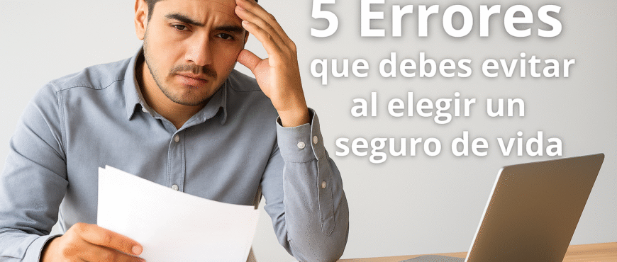 5 Errores que debes evitar al elegir un seguro de vida